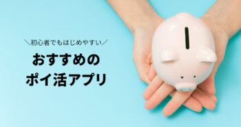 初心者でもはじめやすい!おすすめのポイ活アプリまとめ